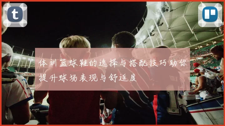 体训篮球鞋的选择与搭配技巧助你提升球场表现与舒适度
