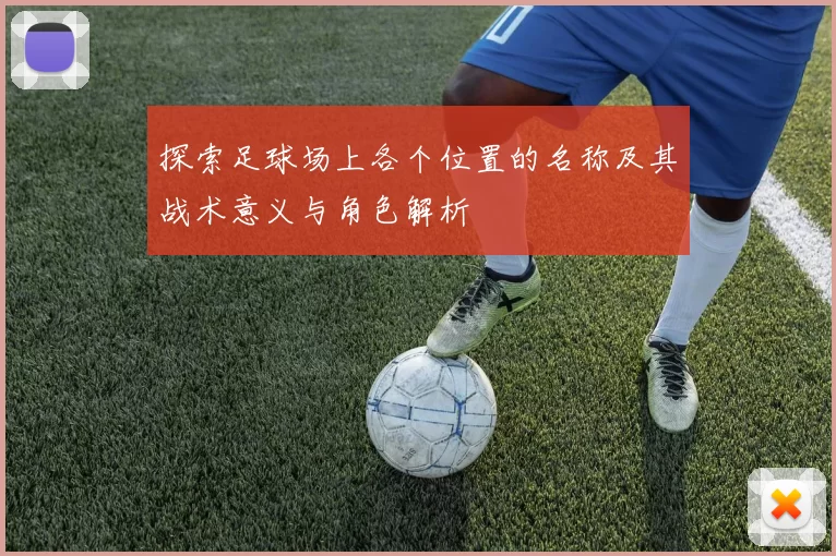探索足球场上各个位置的名称及其战术意义与角色解析