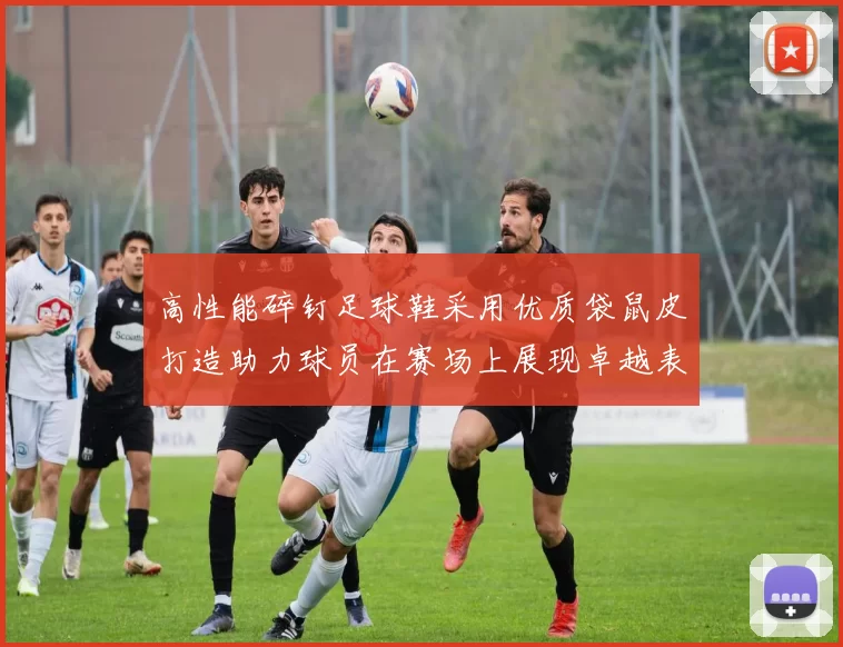 高性能碎钉足球鞋采用优质袋鼠皮打造助力球员在赛场上展现卓越表现