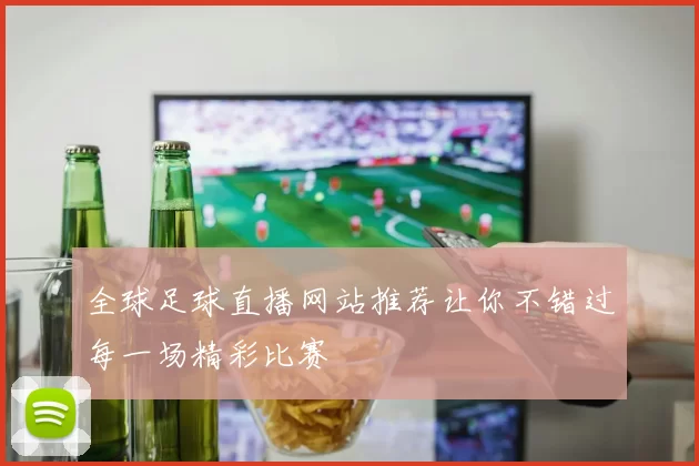 全球足球直播网站推荐让你不错过每一场精彩比赛